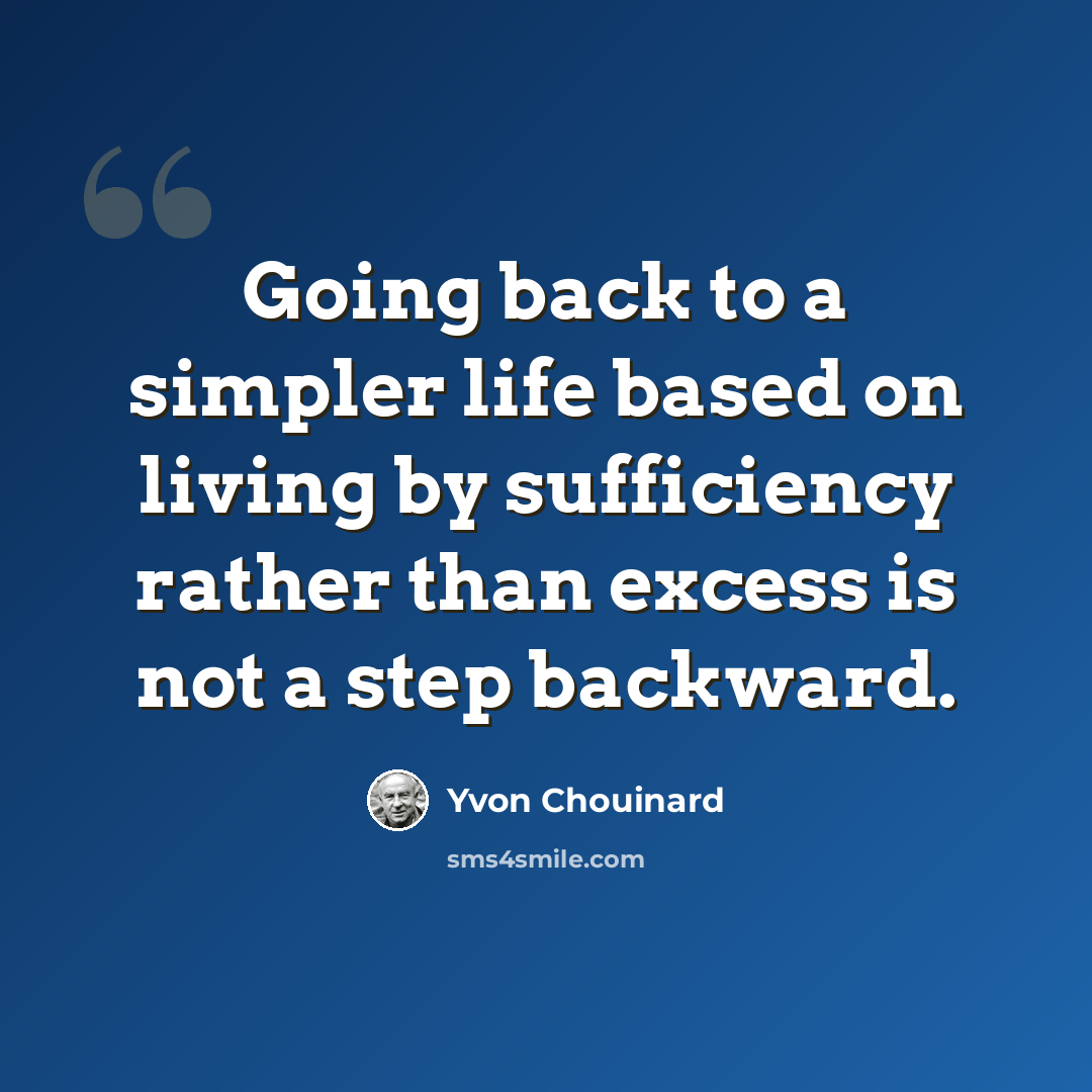 “Going back to a simpler life based on living by sufficiency rather than excess is not a step backward.” quote by Yvon Chouinard
