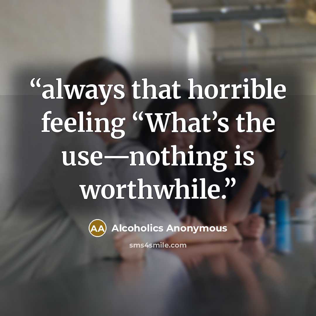 “always that horrible feeling “What’s the use—nothing is worthwhile.” quote by Alcoholics Anonymous