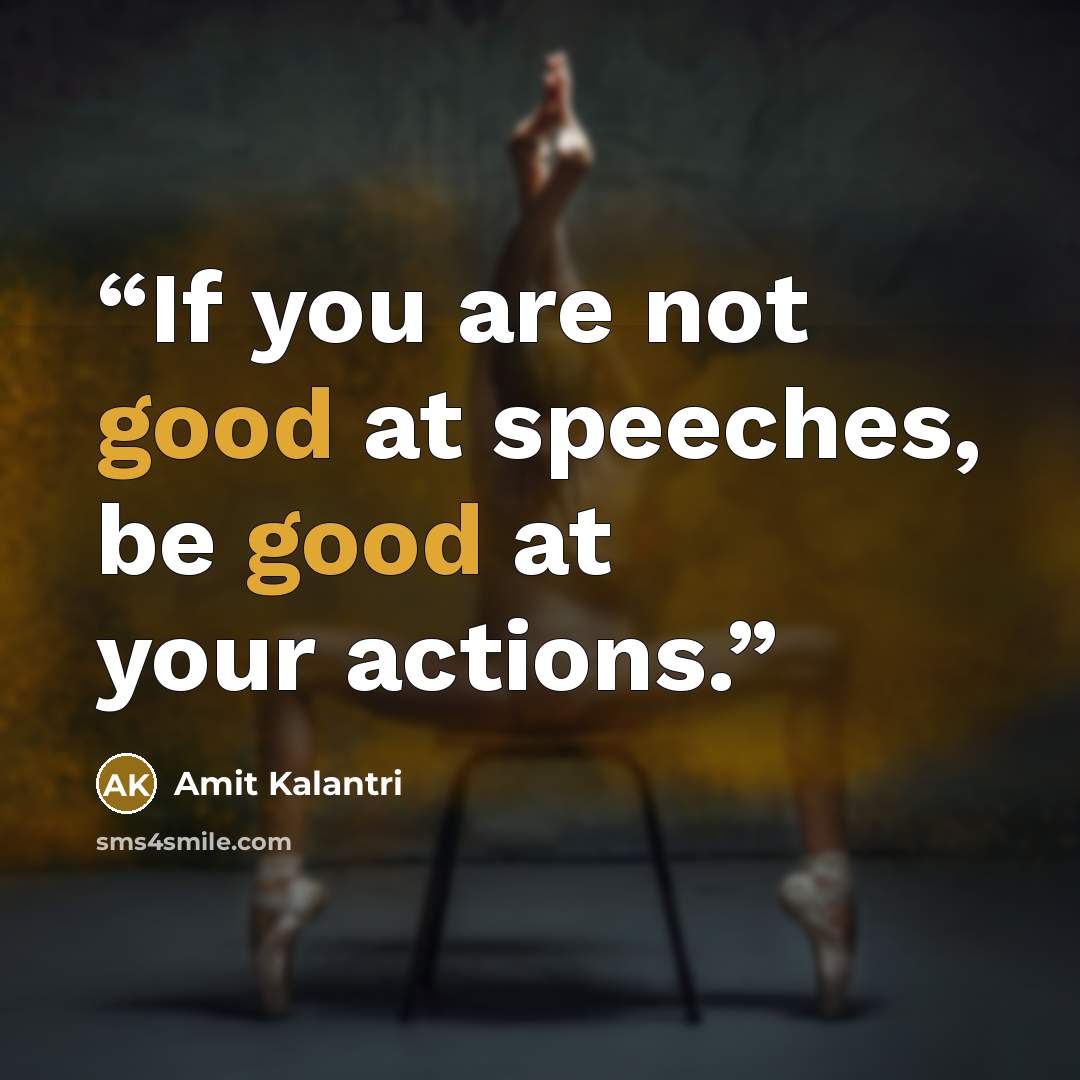 “If you are not good at speeches, be good at your actions.” quote by Amit Kalantri