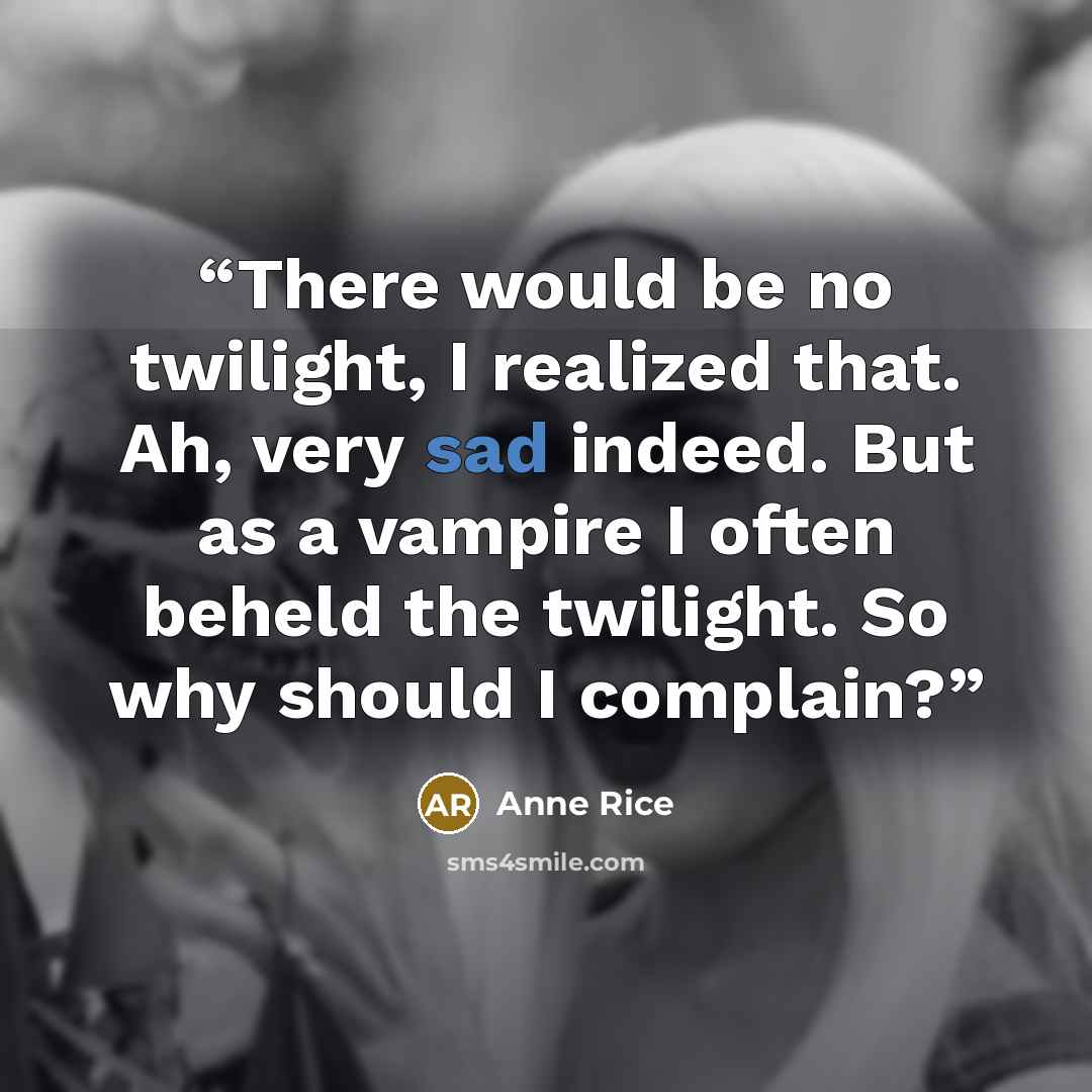 “There would be no twilight, I realized that. Ah, very sad indeed. But as a vampire I often beheld the twilight. So why should I complain?” quote by Anne Rice
