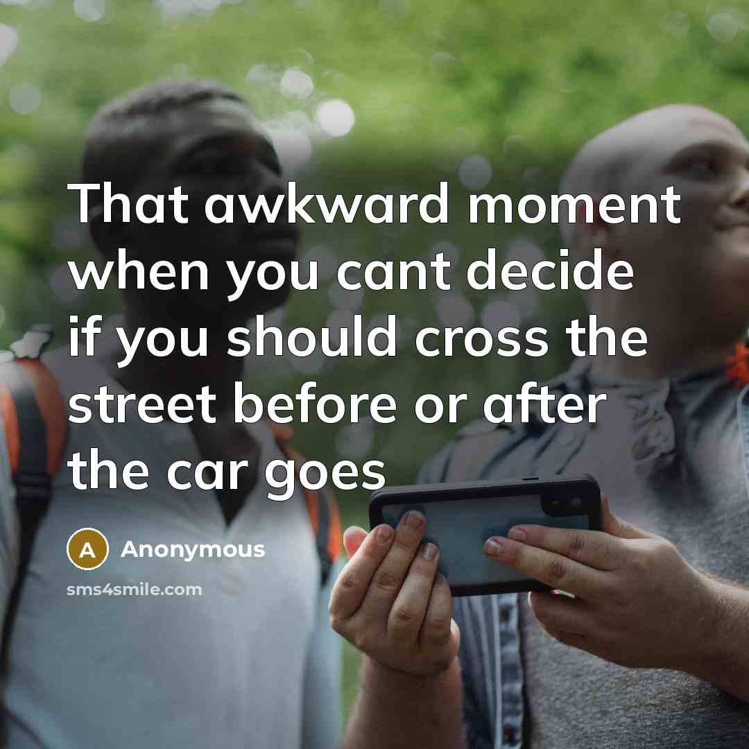 “That awkward moment when you cant decide if you should cross the street before or after the car goes” quote by Anonymous