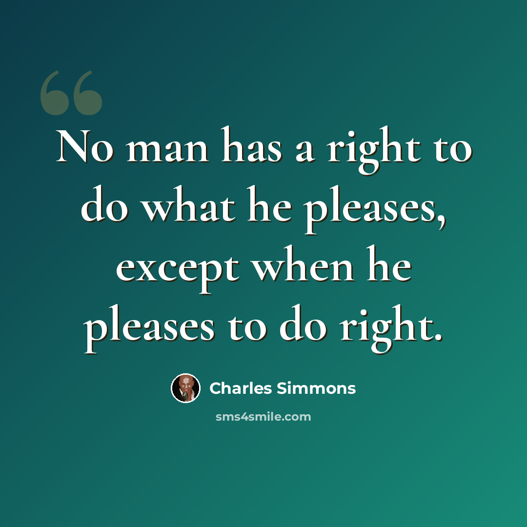 “No man has a right to do what he pleases, except when he pleases to do right.” quote by Charles Simmons