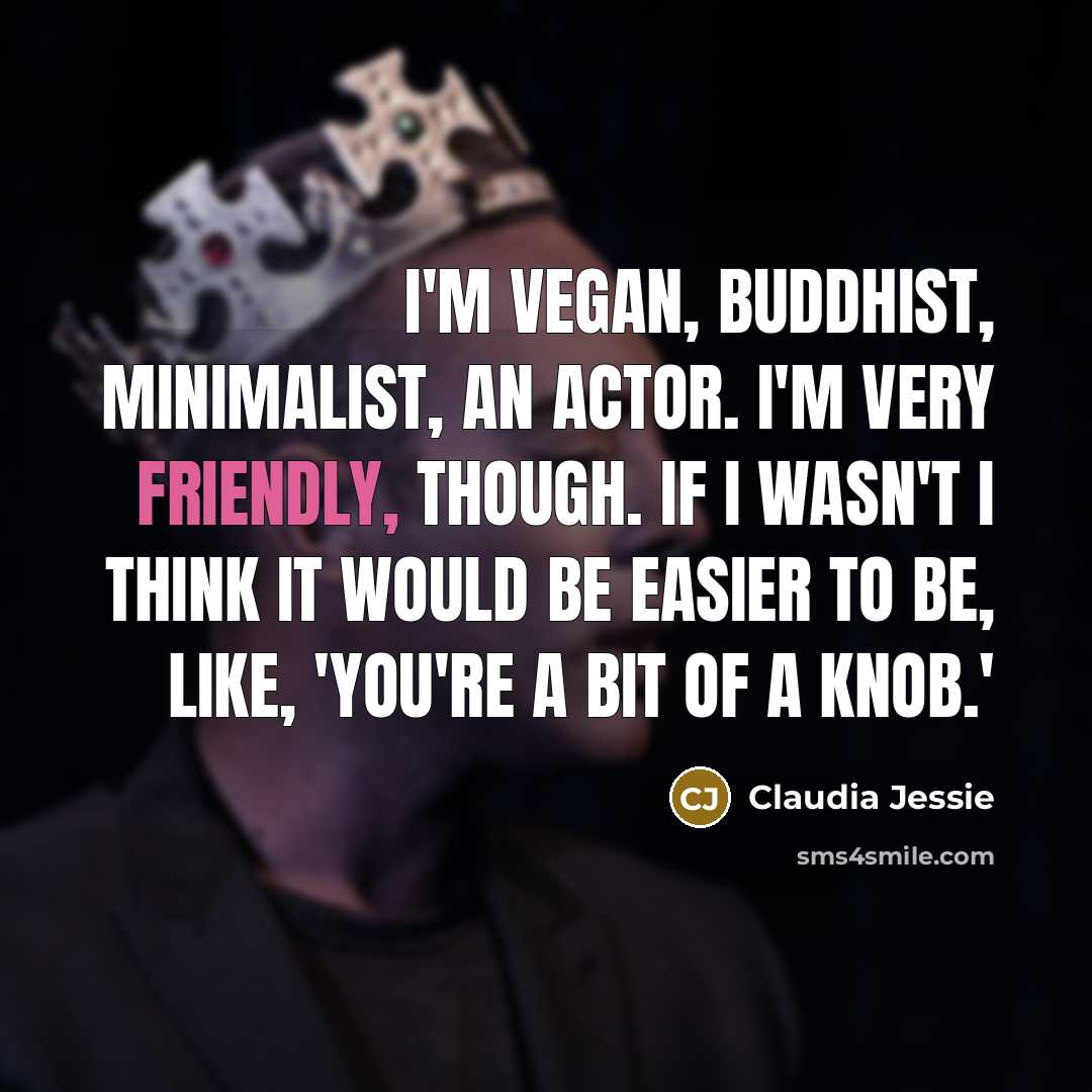“I'm vegan, Buddhist, minimalist, an actor. I'm very friendly, though. If I wasn't I think it would be easier to be, like, 'You're a bit of a knob.'” quote by Claudia Jessie
