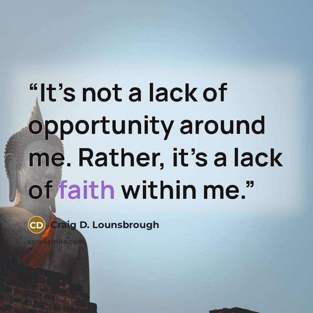 “It’s not a lack of opportunity around me. Rather, it’s a lack of faith within me.” quote by Craig D. Lounsbrough