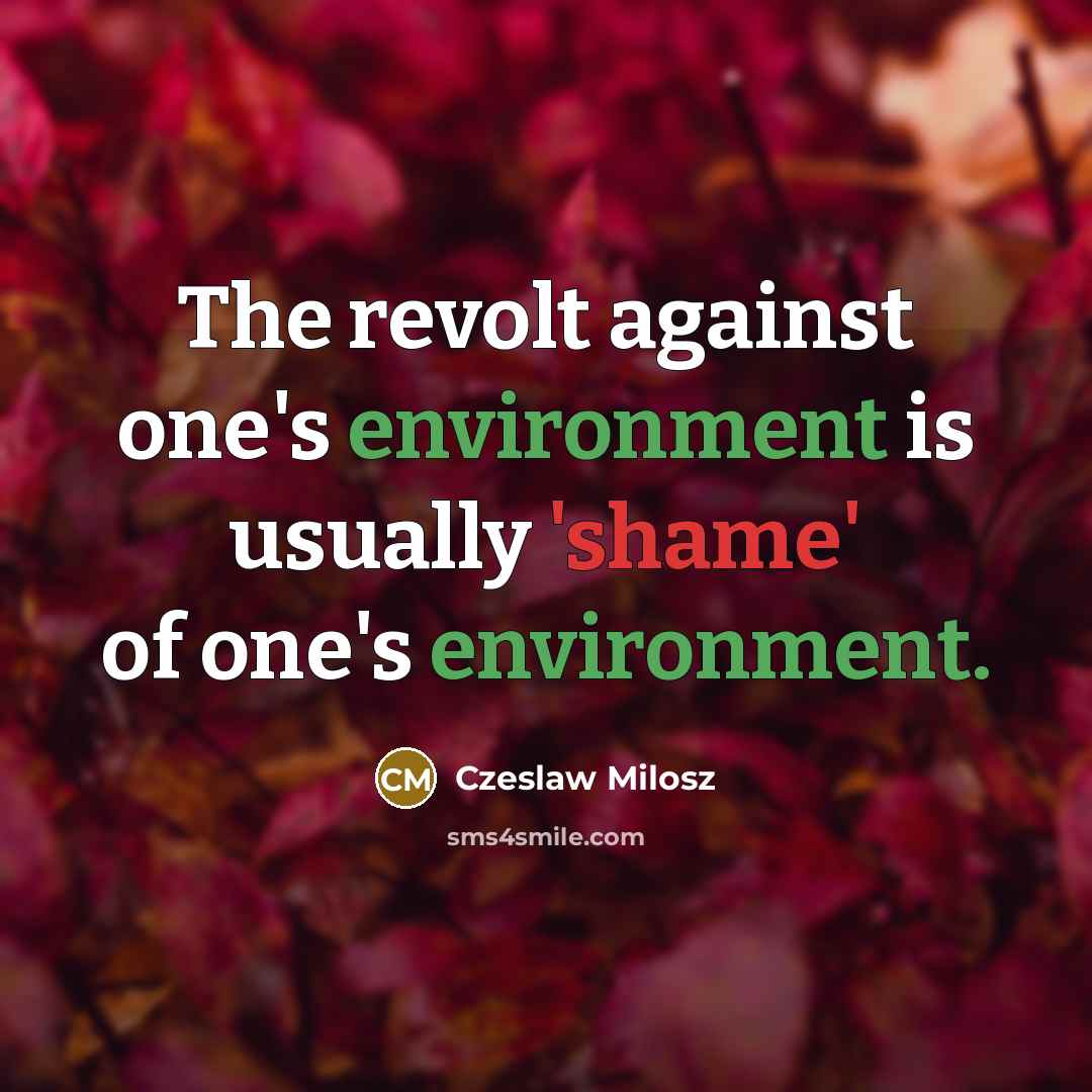 “The revolt against one's environment is usually 'shame' of one's environment.” quote by Czeslaw Milosz