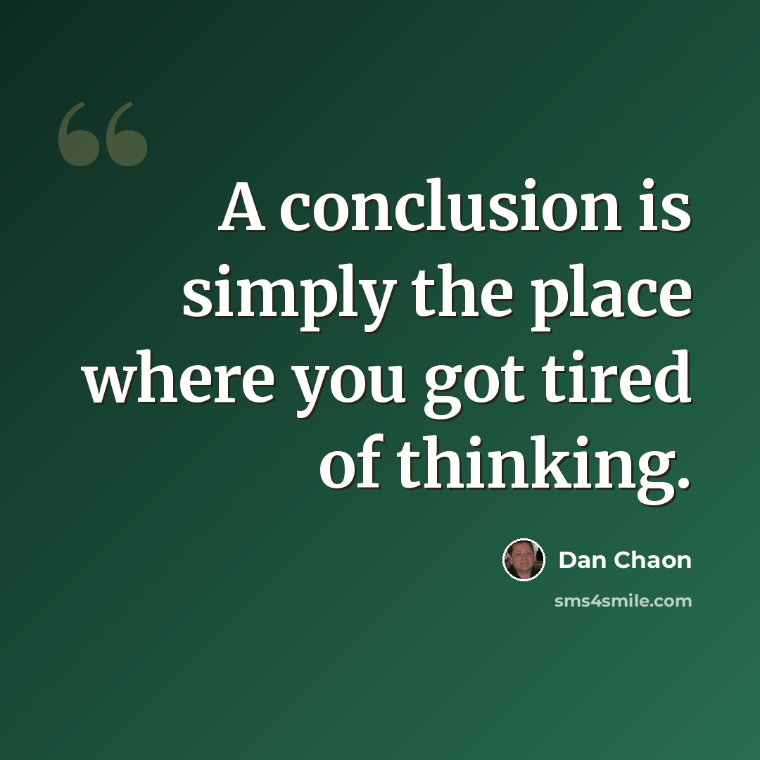“A conclusion is simply the place where you got tired of thinking.” quote by Dan Chaon