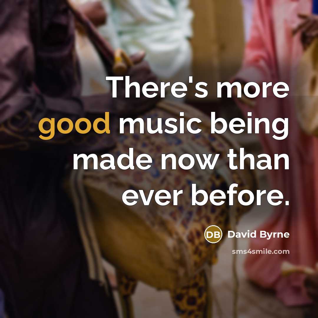 “There's more good music being made now than ever before.” quote by David Byrne