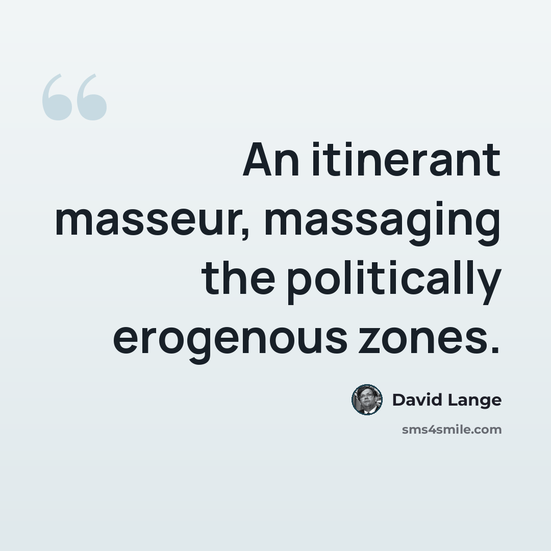 “An itinerant masseur, massaging the politically erogenous zones.” quote by David Lange