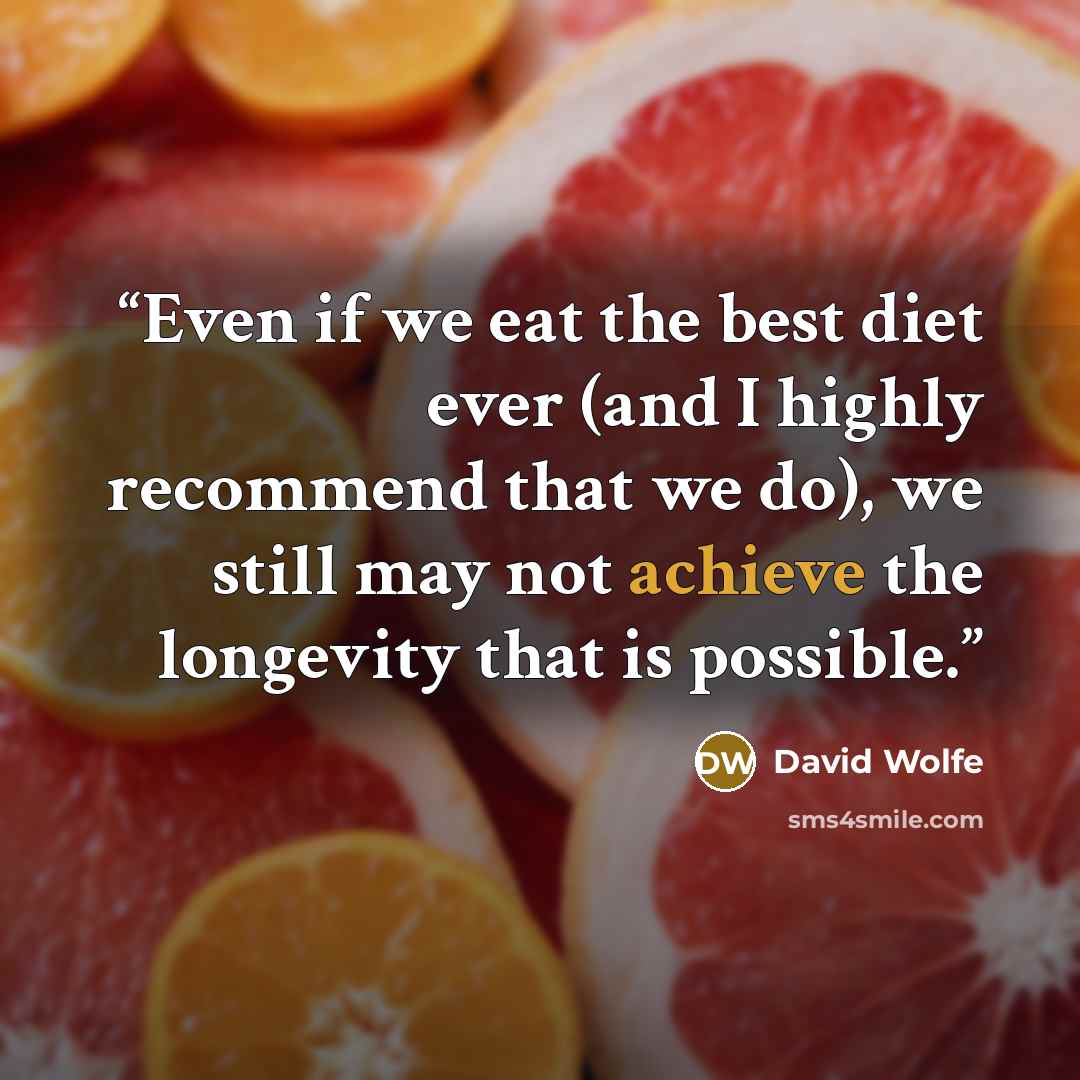“Even if we eat the best diet ever (and I highly recommend that we do), we still may not achieve the longevity that is possible.” quote by David Wolfe