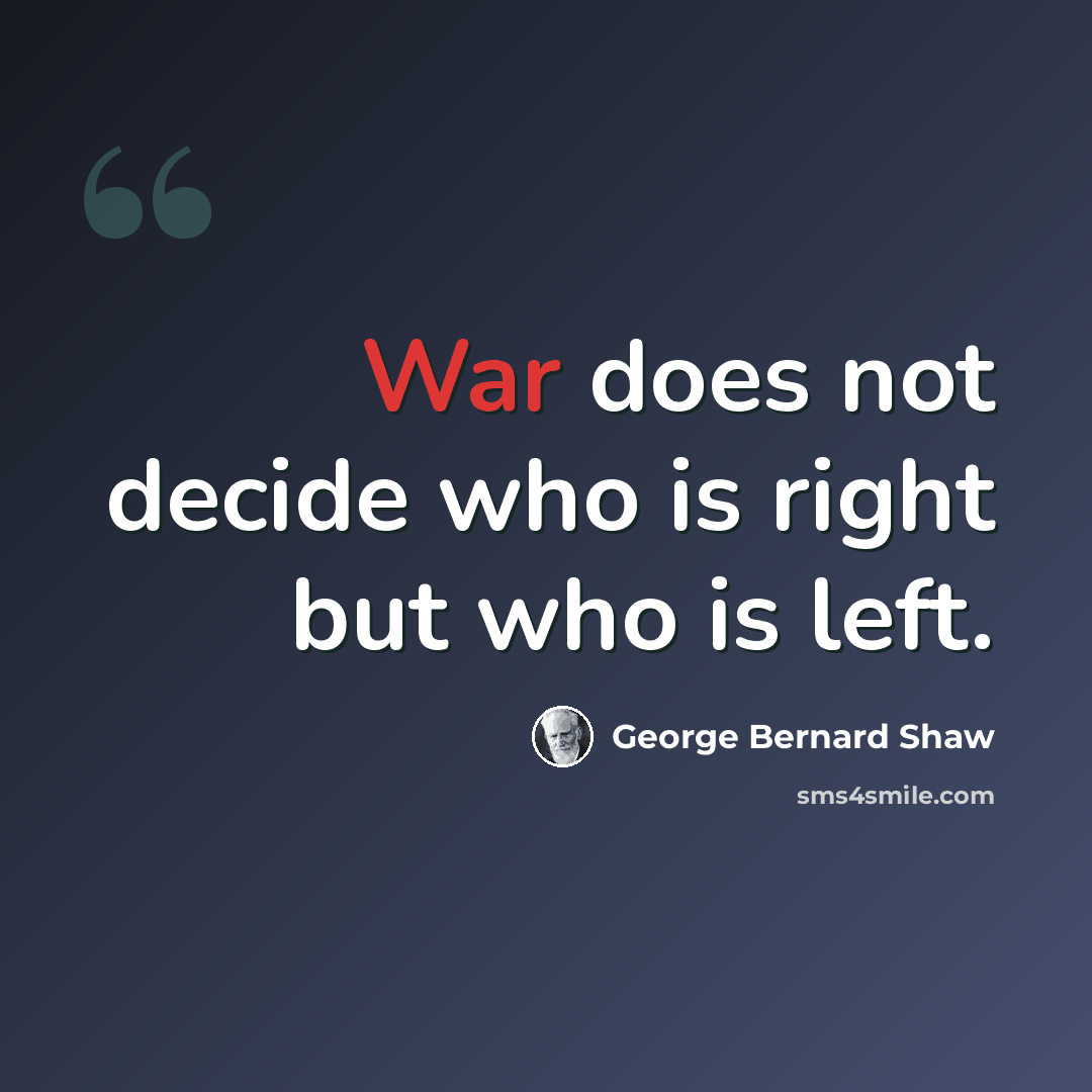 “War does not decide who is right but who is left.” quote by George Bernard Shaw