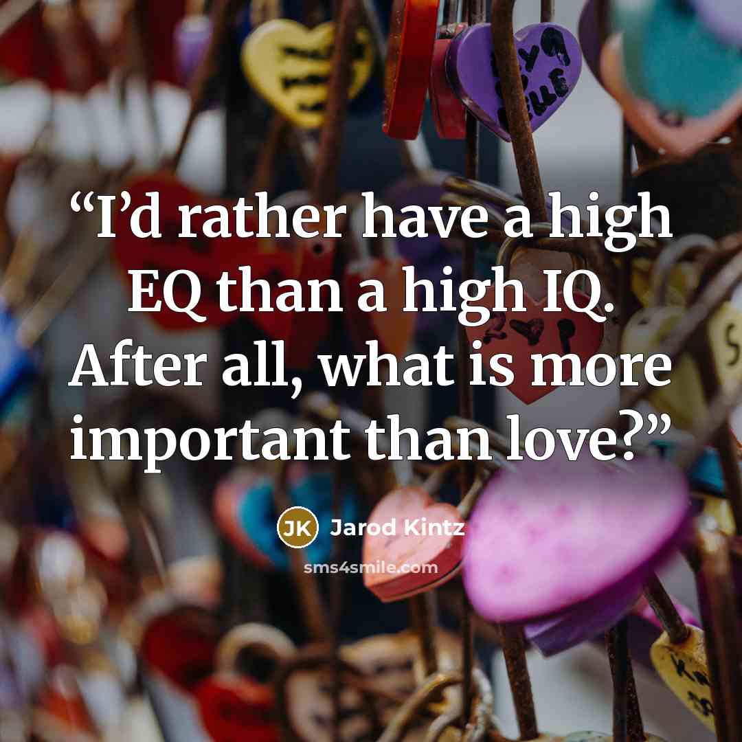 “I’d rather have a high EQ than a high IQ. After all, what is more important than love?” quote by Jarod Kintz
