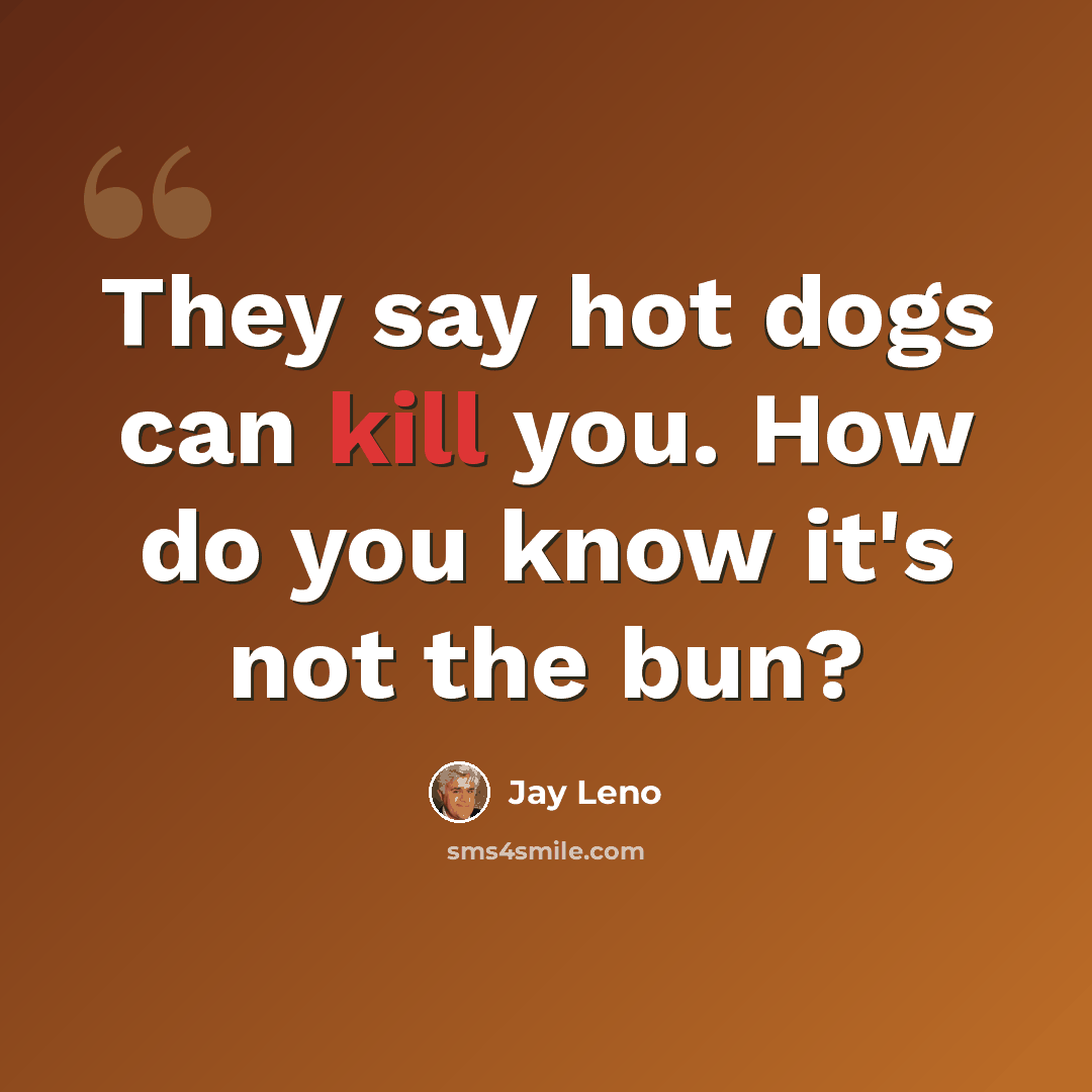 “They say hot dogs can kill you. How do you know it's not the bun?” quote by Jay Leno