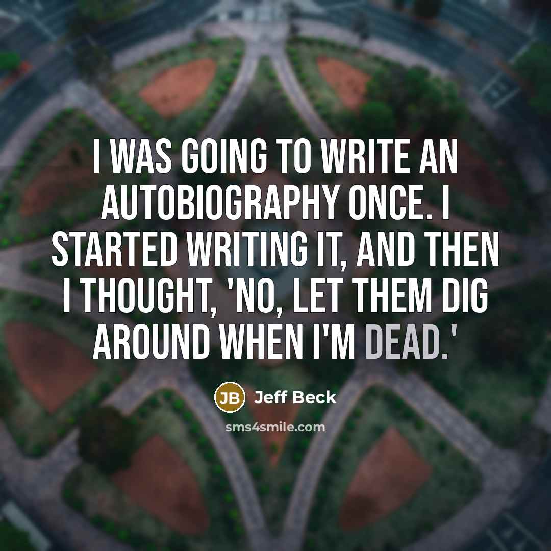 “I was going to write an autobiography once. I started writing it, and then I thought, 'No, let them dig around when I'm dead.'” quote by Jeff Beck