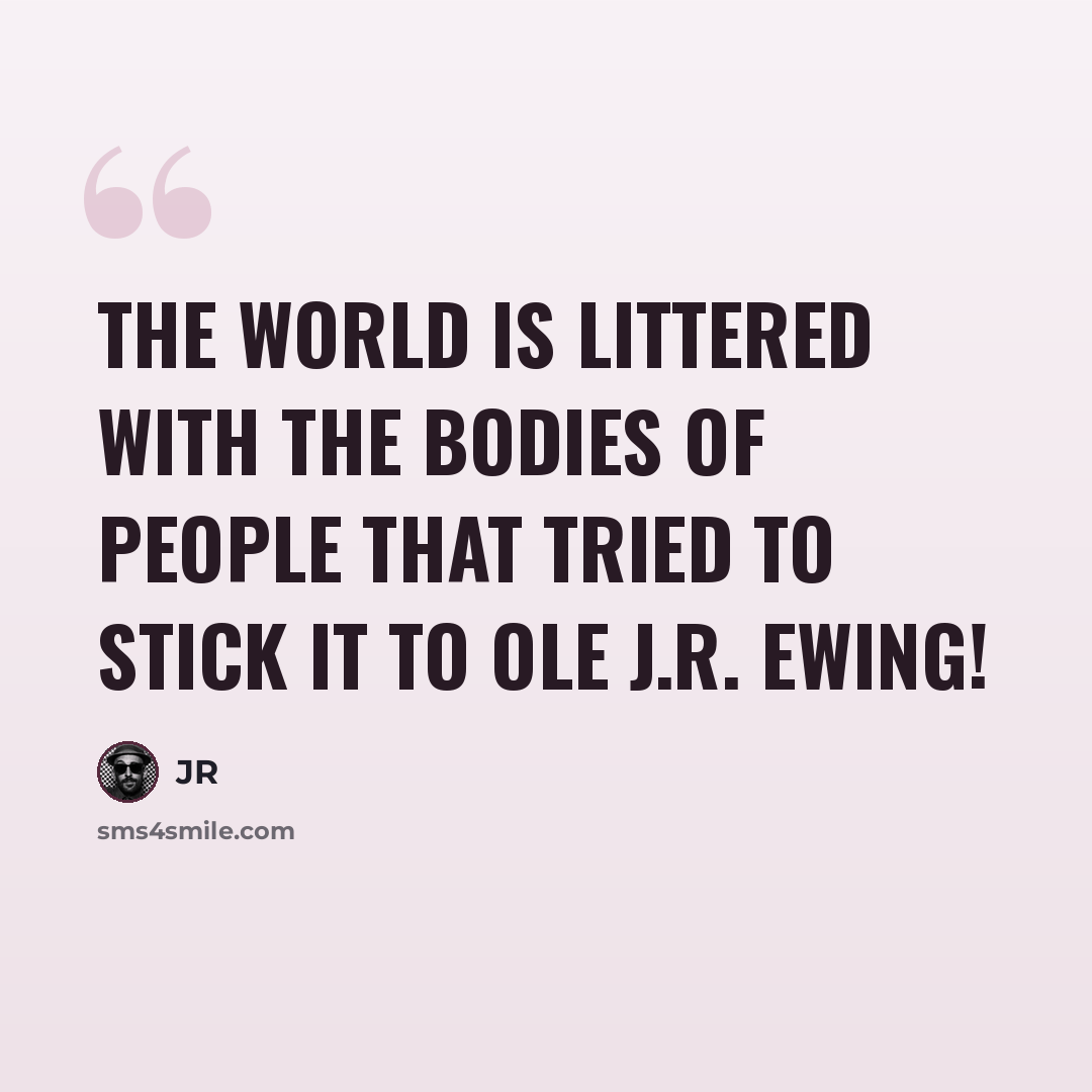 “The world is littered with the bodies of people that tried to stick it to ole J.R. Ewing!” quote by JR
