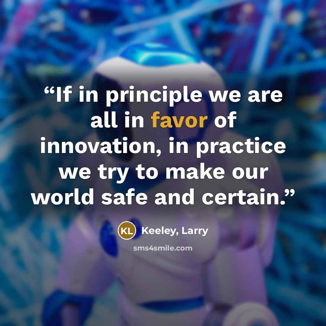 “If in principle we are all in favor of innovation, in practice we try to make our world safe and certain.” quote by Keeley, Larry