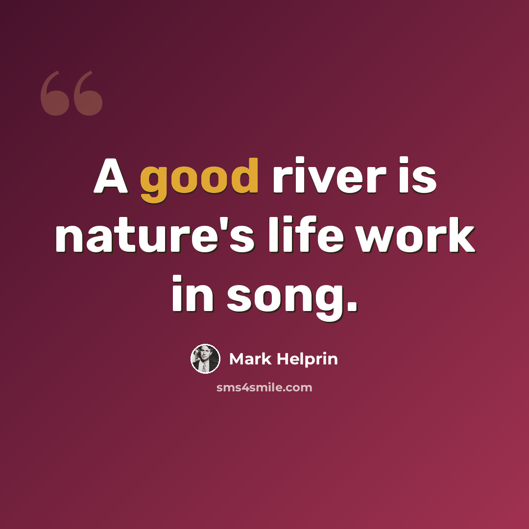“A good river is nature's life work in song.” quote by Mark Helprin