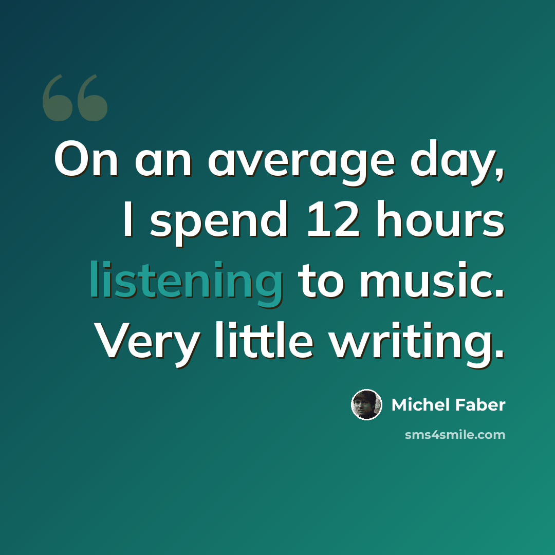 “On an average day, I spend 12 hours listening to music. Very little writing.” quote by Michel Faber