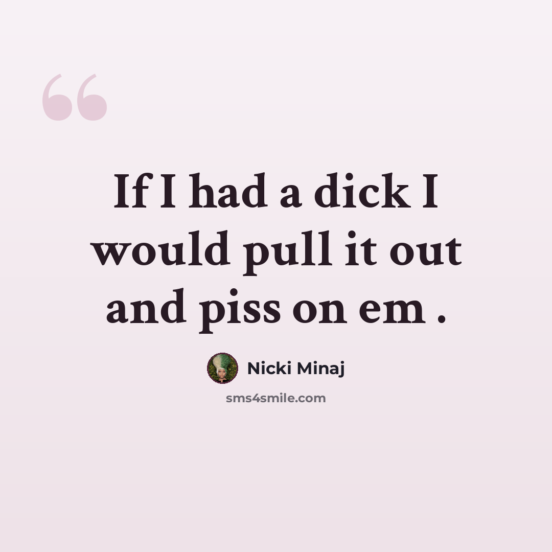 “If I had a dick I would pull it out and piss on em .” quote by Nicki Minaj