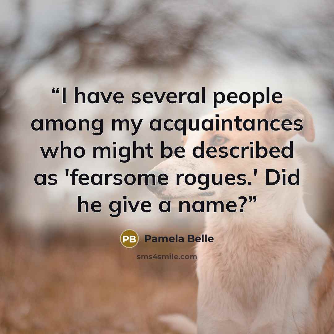 “I have several people among my acquaintances who might be described as 'fearsome rogues.' Did he give a name?” quote by Pamela Belle