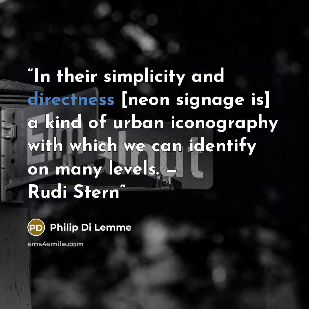 “In their simplicity and directness [neon signage is] a kind of urban iconography with which we can identify on many levels. — Rudi Stern” quote by Philip Di Lemme