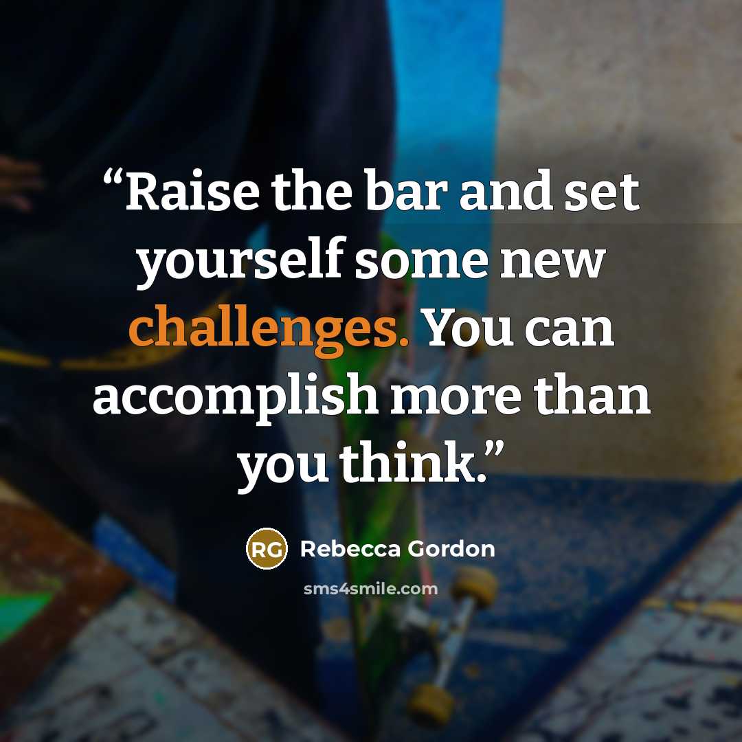 “Raise the bar and set yourself some new challenges. You can accomplish more than you think.” quote by Rebecca Gordon