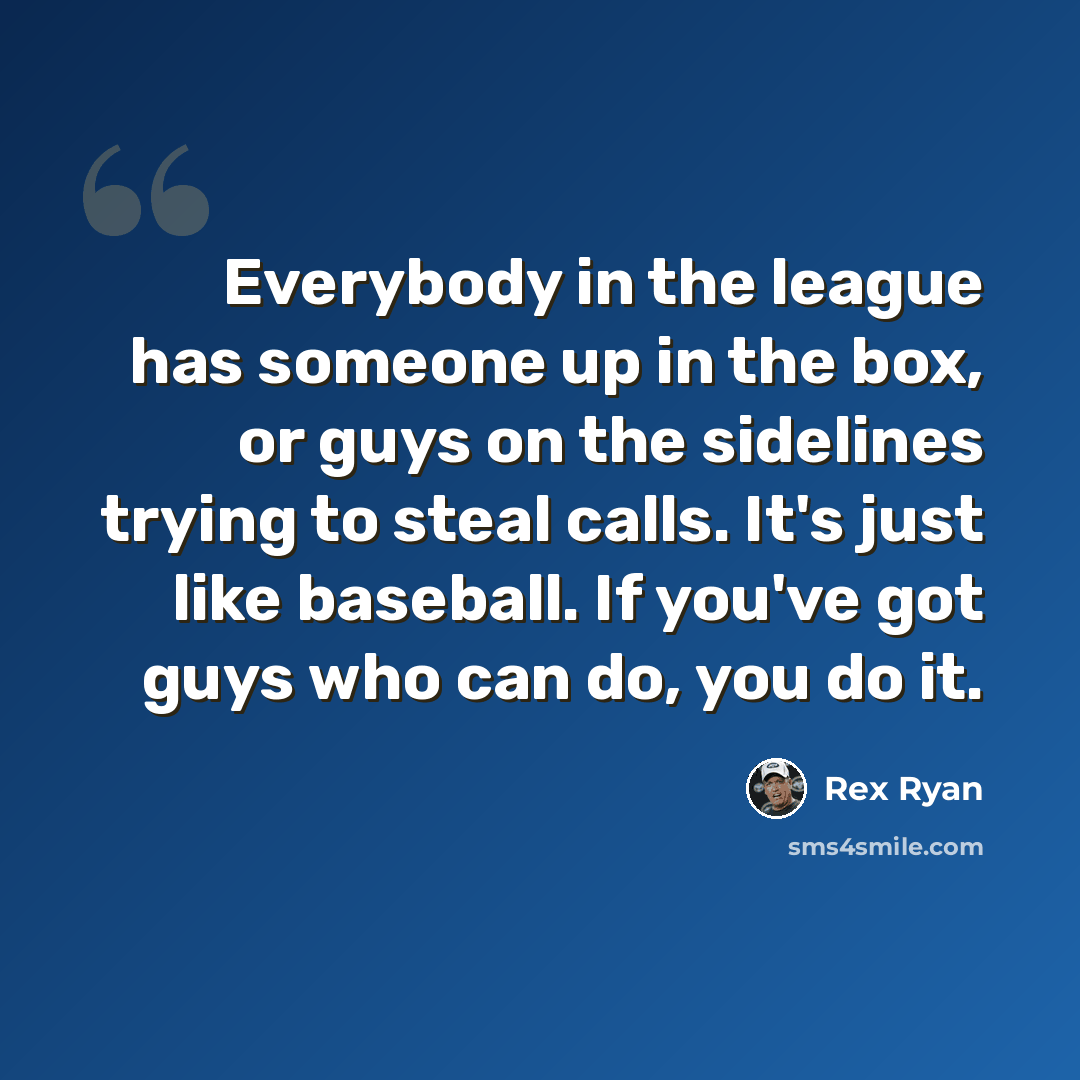 “Everybody in the league has someone up in the box, or guys on the sidelines trying to steal calls. It's just like baseball. If you've got guys who can do, you do it.” quote by Rex Ryan
