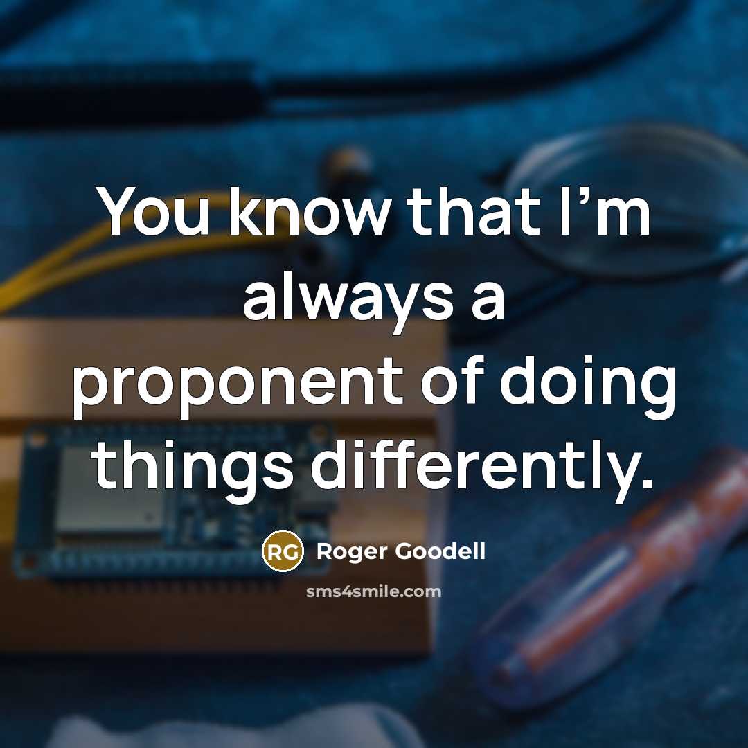 “You know that I'm always a proponent of doing things differently.” quote by Roger Goodell