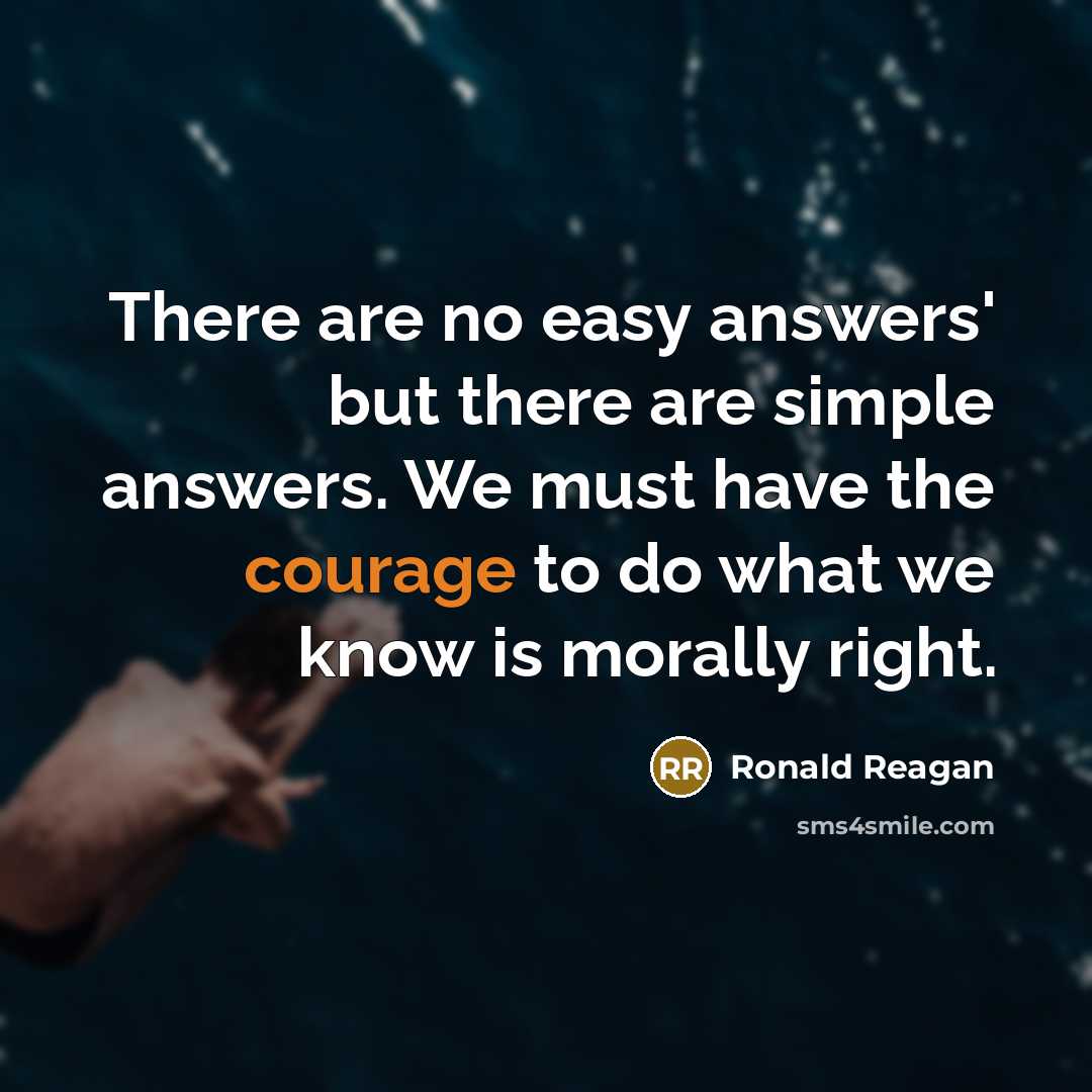 “There are no easy answers' but there are simple answers. We must have the courage to do what we know is morally right.” quote by Ronald Reagan