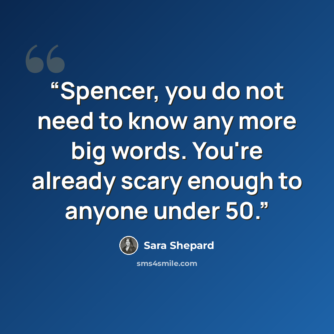 “Spencer, you do not need to know any more big words. You're already scary enough to anyone under 50.” quote by Sara Shepard