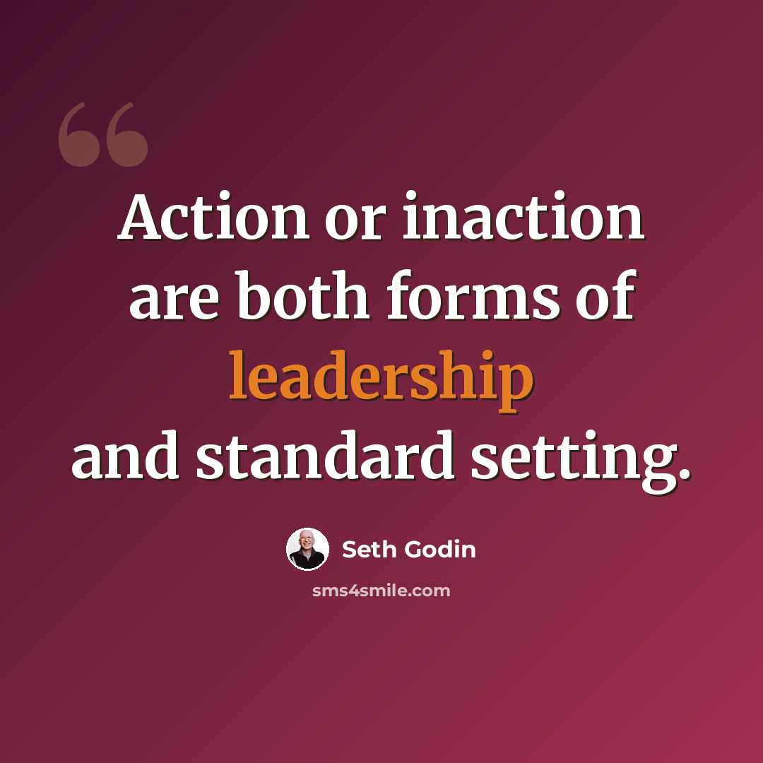 “Action or inaction are both forms of leadership and standard setting.” quote by Seth Godin