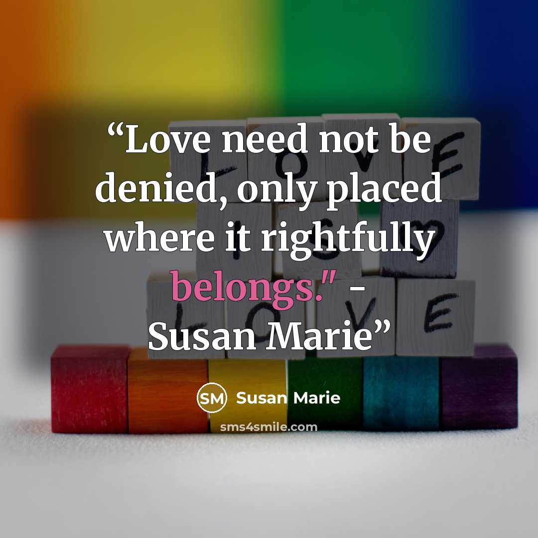 “Love need not be denied, only placed where it rightfully belongs." - Susan Marie” quote by Susan Marie