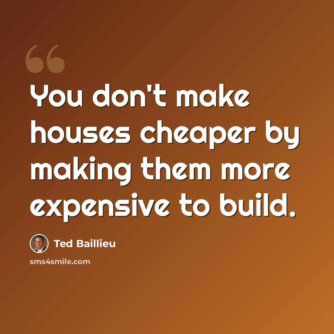 “You don't make houses cheaper by making them more expensive to build.” quote by Ted Baillieu