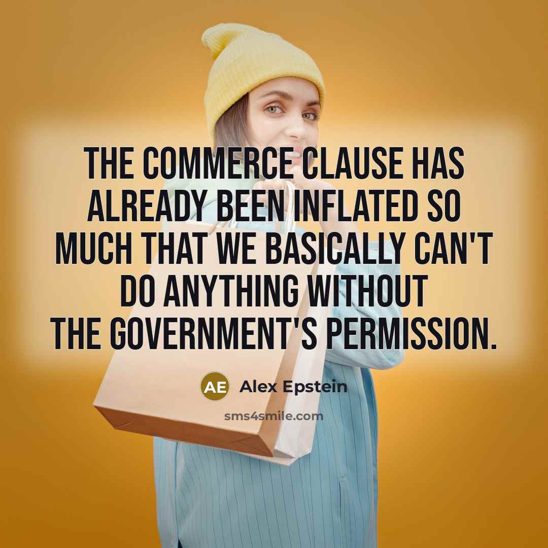 “The Commerce Clause has already been inflated so much that we basically can't do anything without the government's permission.” quote by Alex Epstein