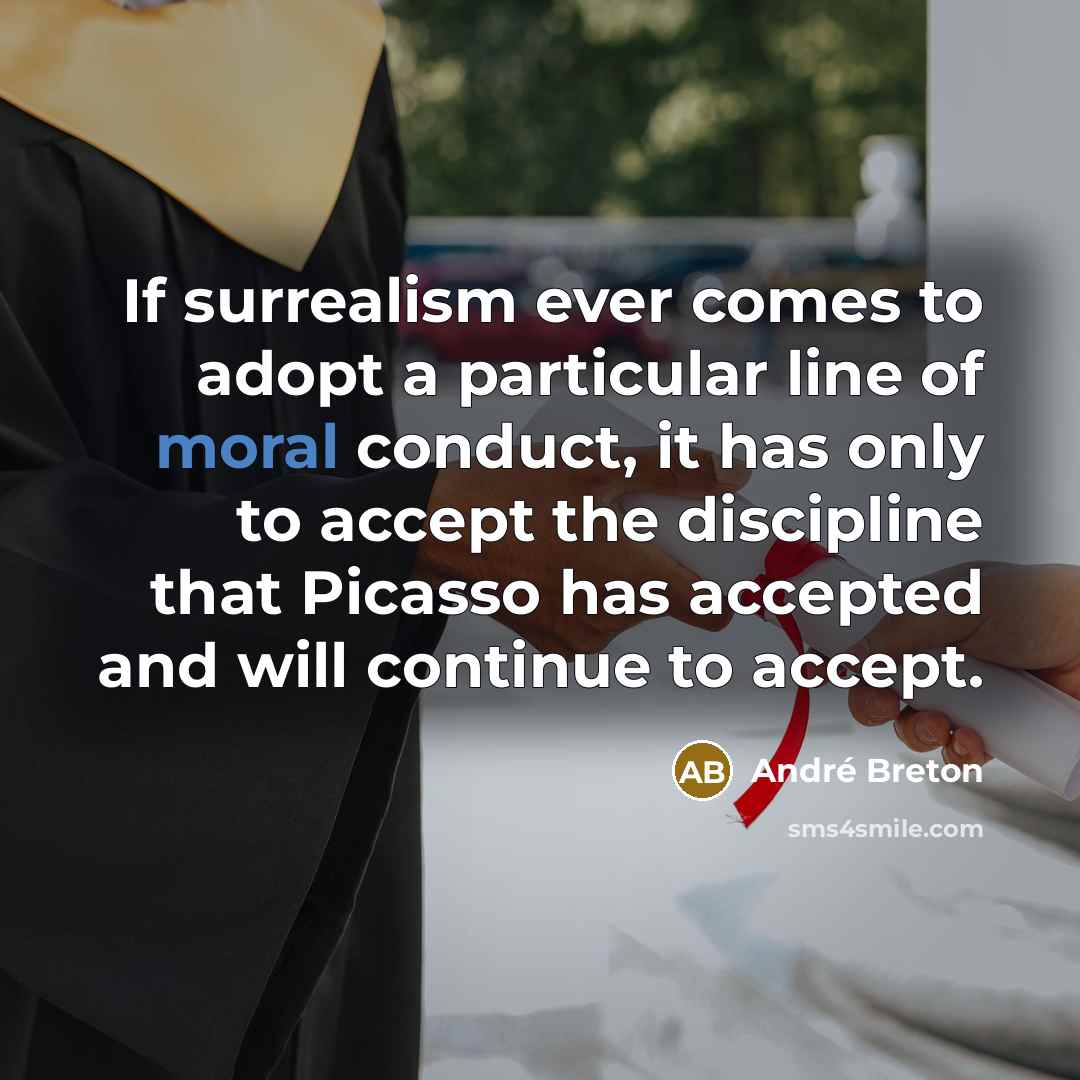 “If surrealism ever comes to adopt a particular line of moral conduct, it has only to accept the discipline that Picasso has accepted and will continue to accept.” quote by Andre Breton