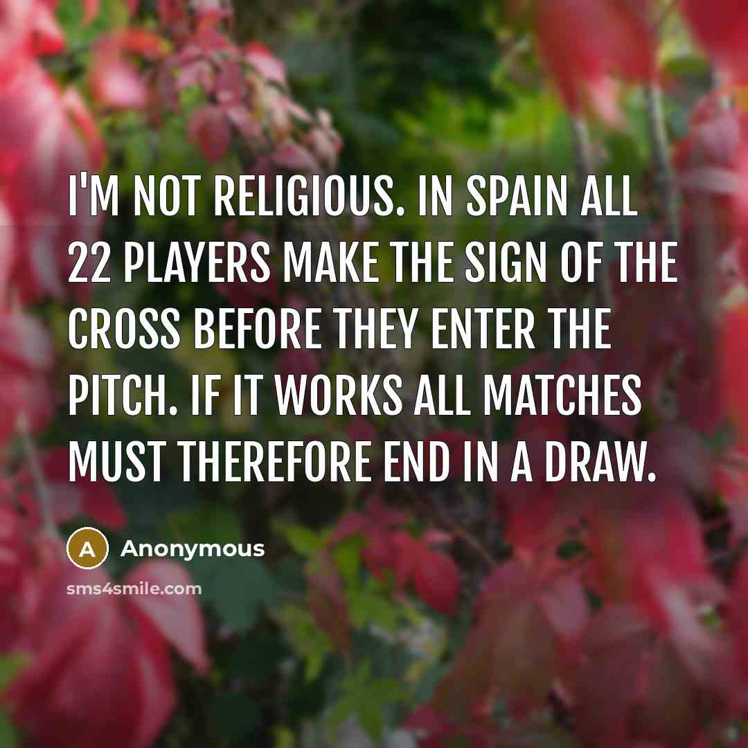 “I'm not religious. In Spain all 22 players make the sign of the cross before they enter the pitch. If it works all matches must therefore end in a draw.” quote by Anonymous