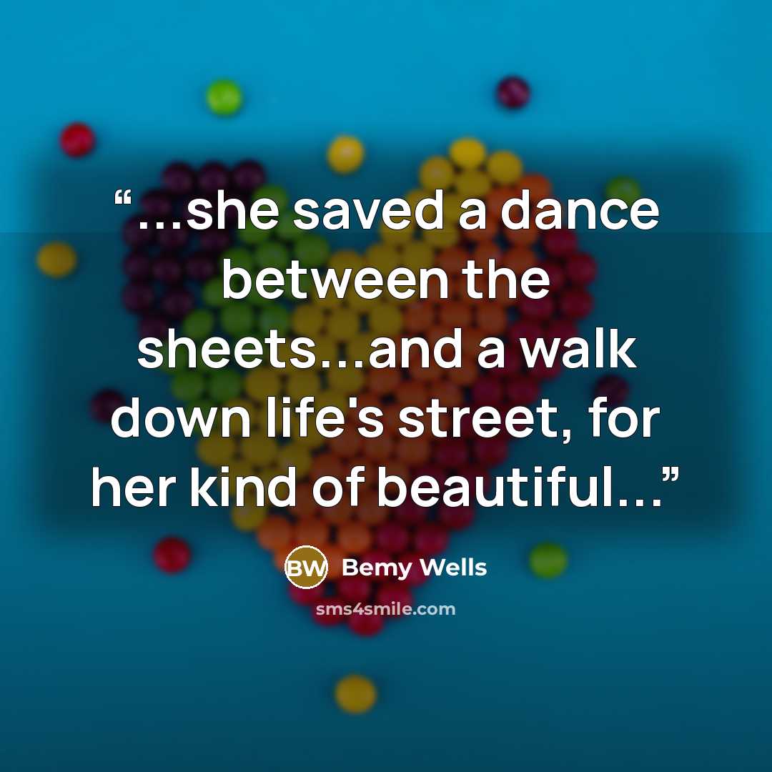“...she saved a dance between the sheets...and a walk down life's street, for her kind of beautiful...” quote by Bemy Wells