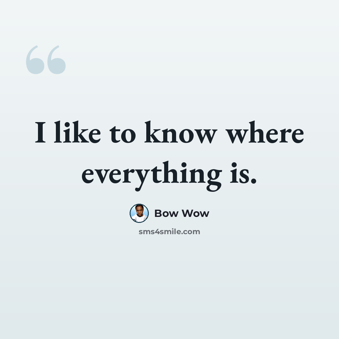 “I like to know where everything is.” quote by Bow Wow
