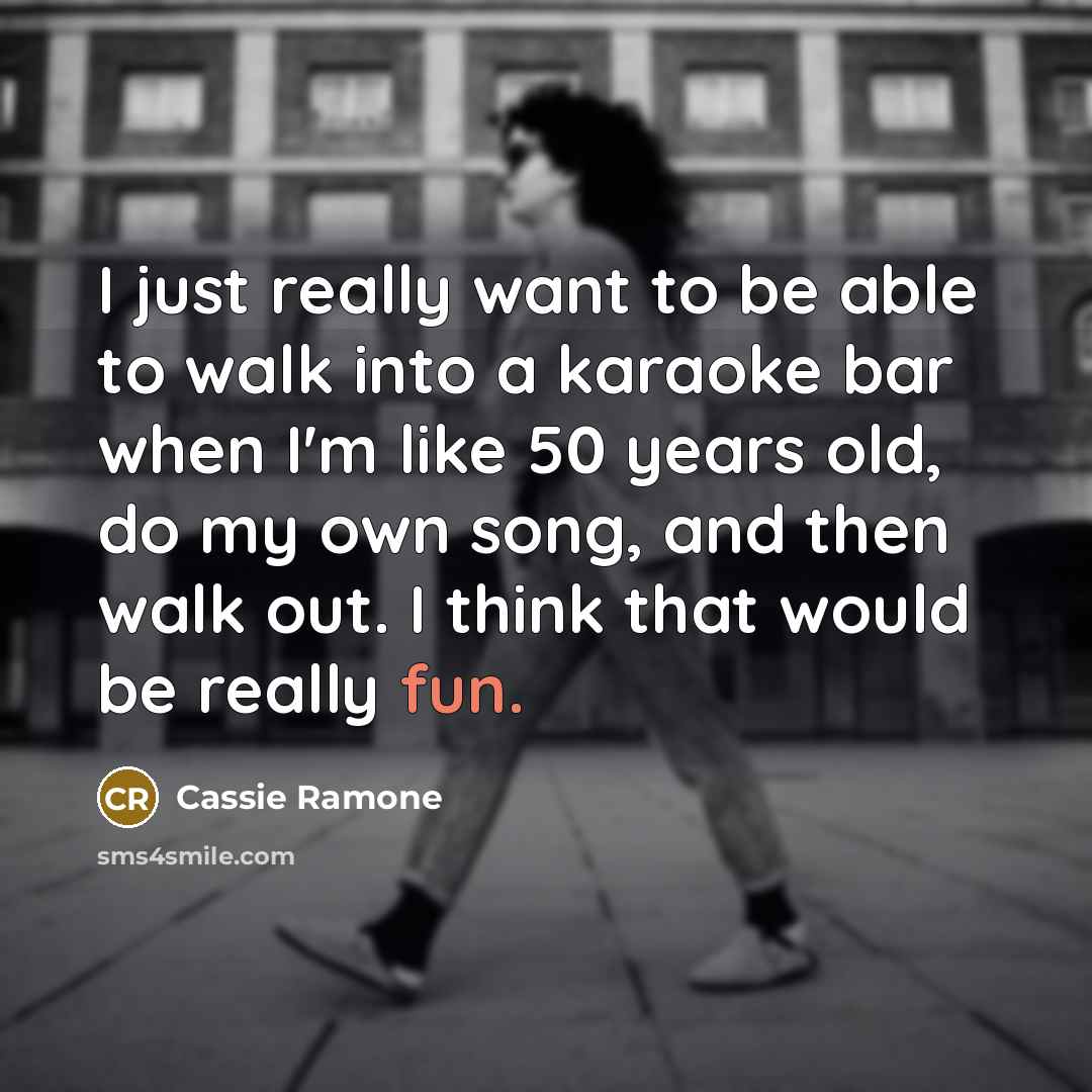 “I just really want to be able to walk into a karaoke bar when I'm like 50 years old, do my own song, and then walk out. I think that would be really fun.” quote by Cassie Ramone