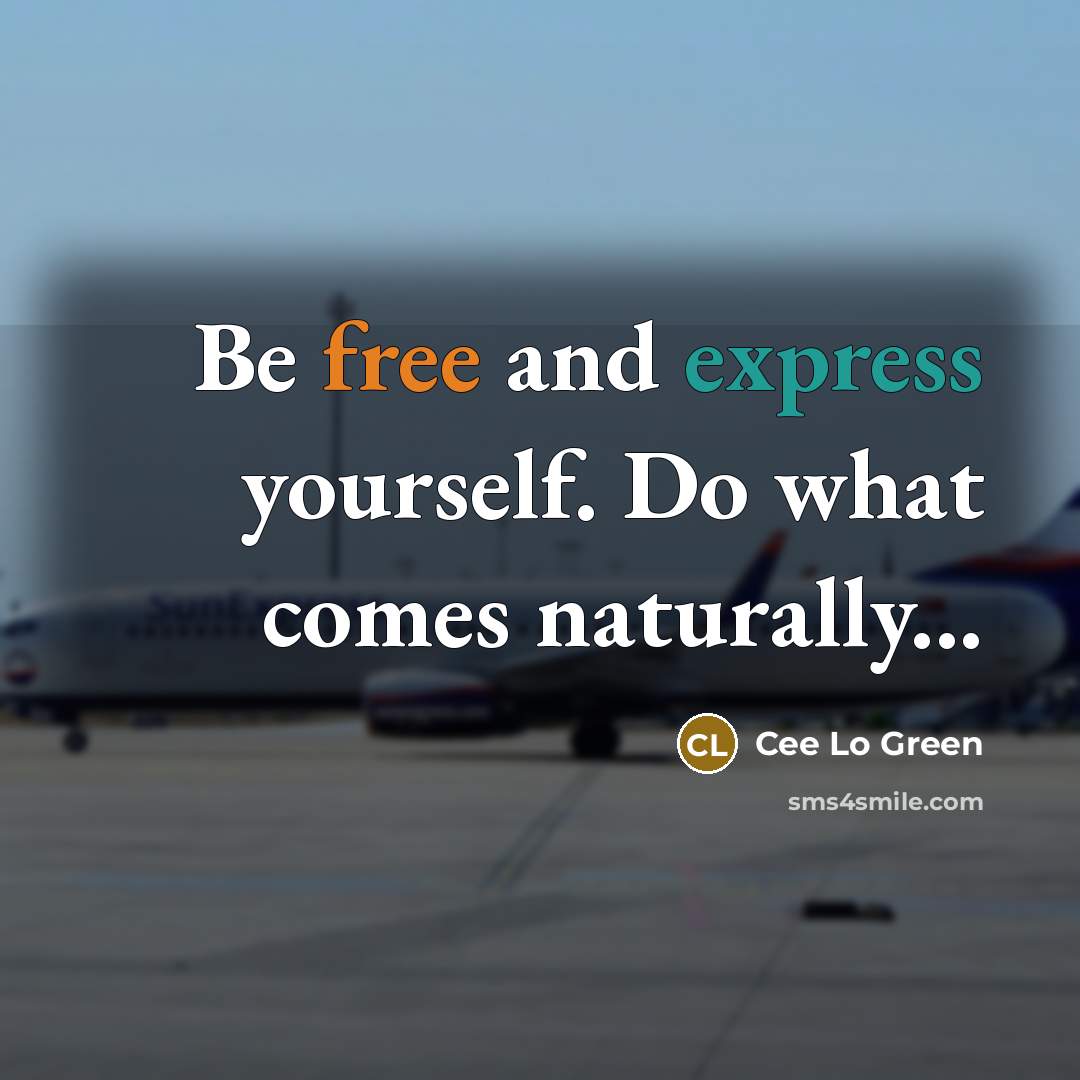 “Be free and express yourself. Do what comes naturally...” quote by Cee Lo Green