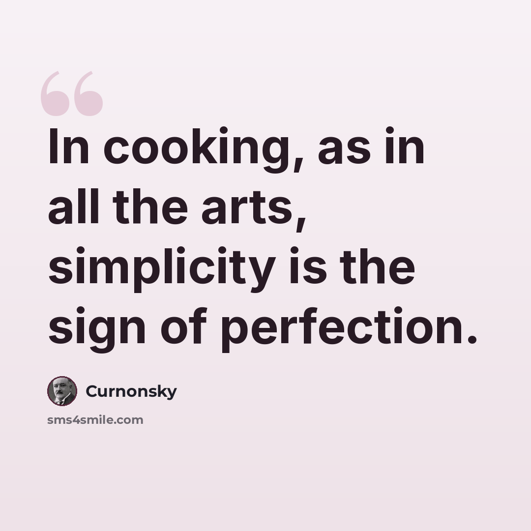 “In cooking, as in all the arts, simplicity is the sign of perfection.” quote by Curnonsky