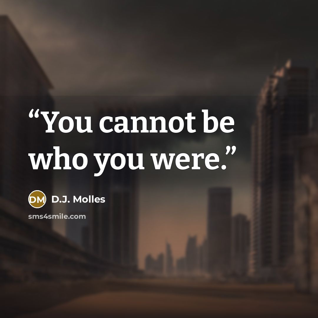 “You cannot be who you were.” quote by D.J. Molles