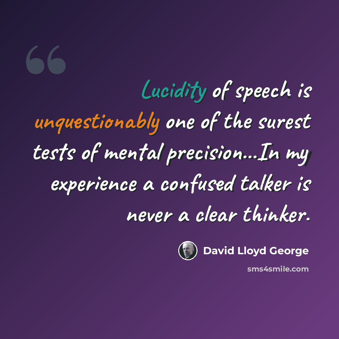 “Lucidity of speech is unquestionably one of the surest tests of mental precision...In my experience a confused talker is never a clear thinker.” quote by David Lloyd George