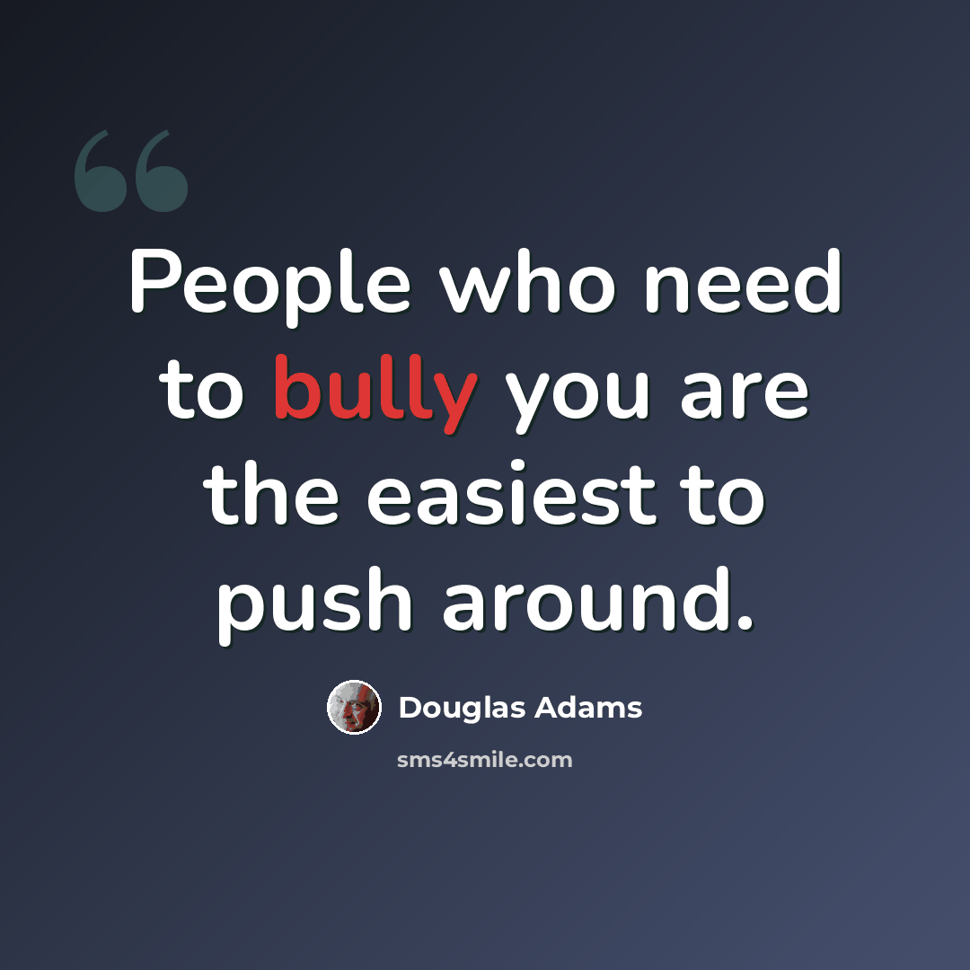 “People who need to bully you are the easiest to push around.” quote by Douglas Adams