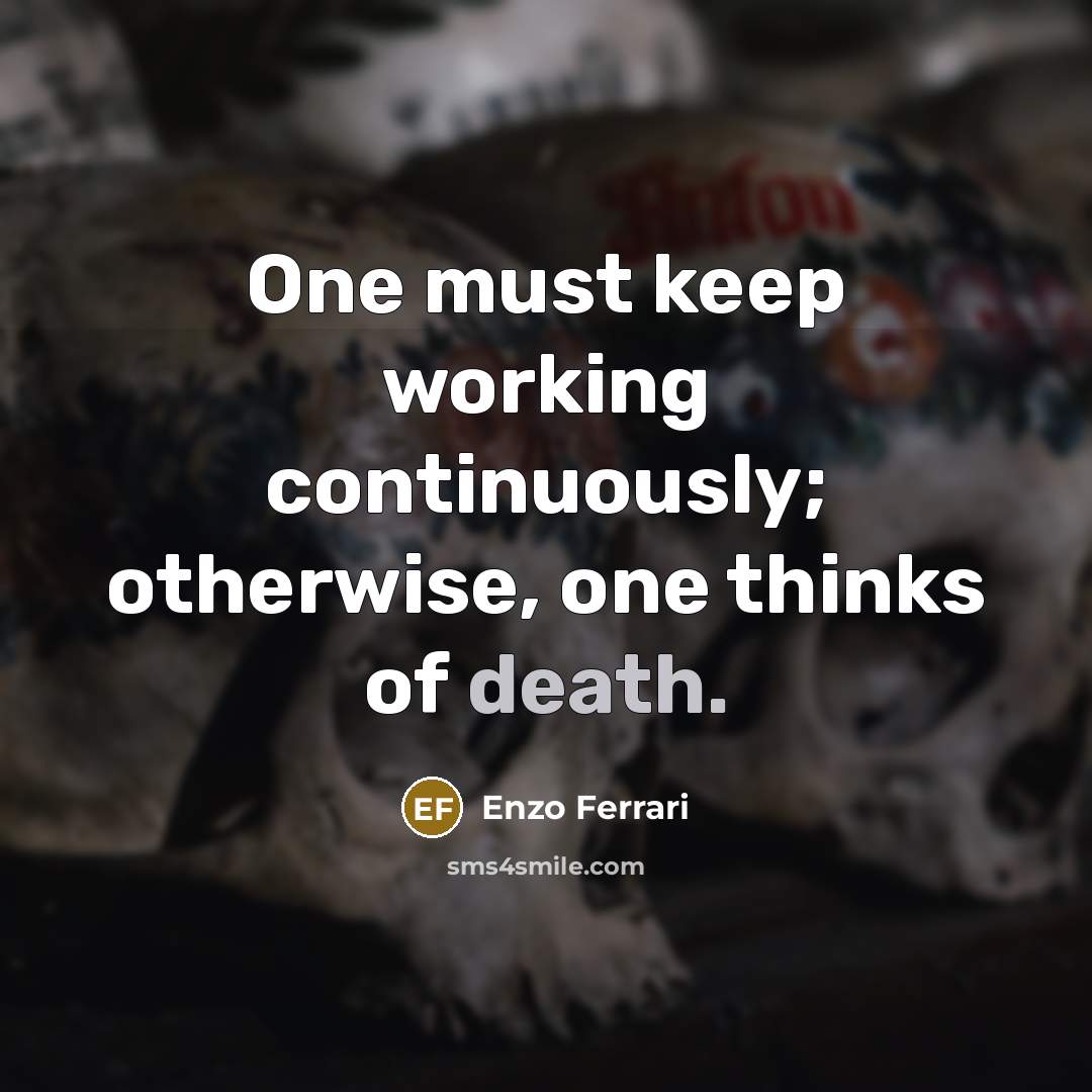 “One must keep working continuously; otherwise, one thinks of death.” quote by Enzo Ferrari