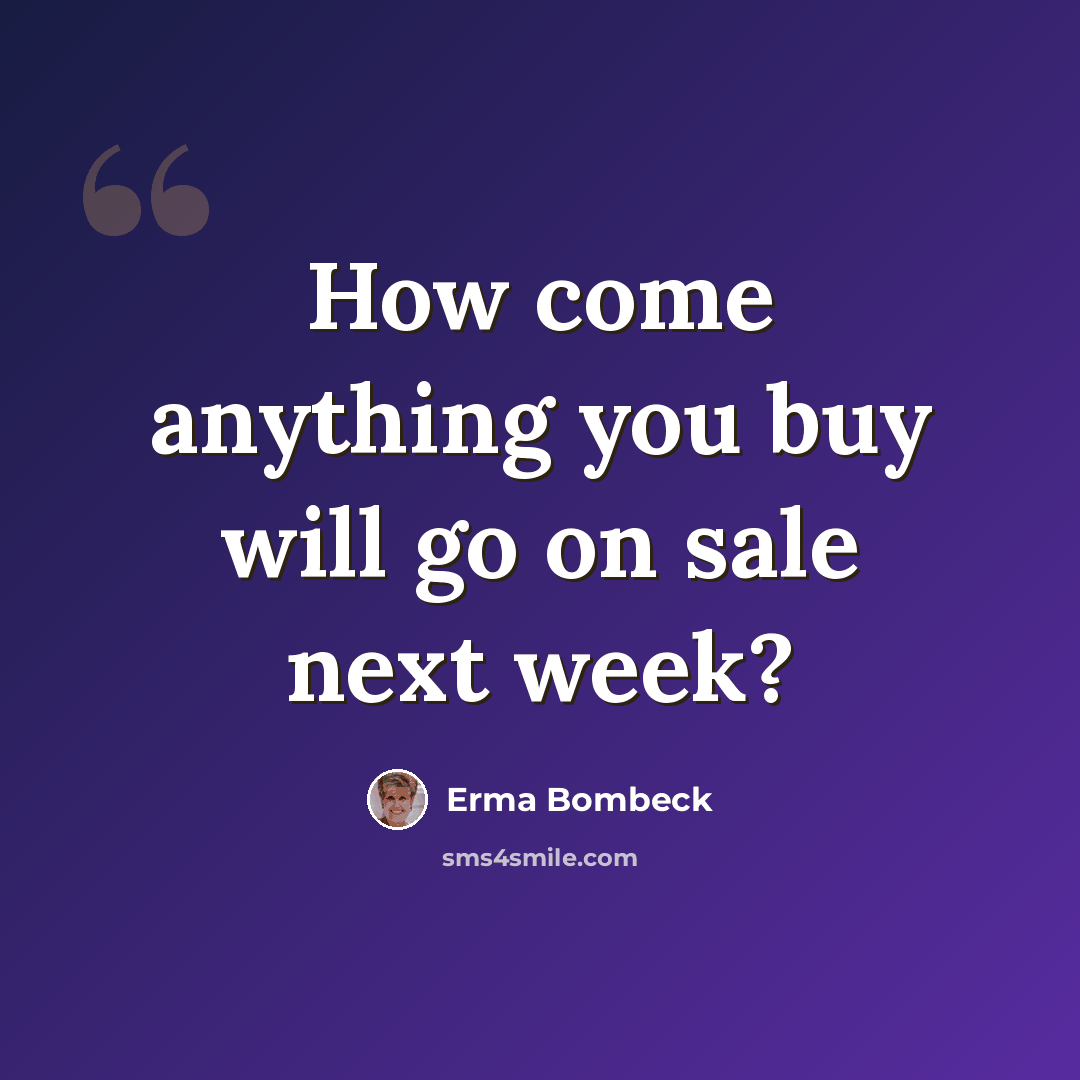 “How come anything you buy will go on sale next week?” quote by Erma Bombeck