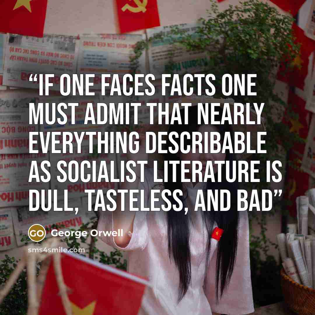 “If one faces facts one must admit that nearly everything describable as Socialist literature is dull, tasteless, and bad” quote by George Orwell