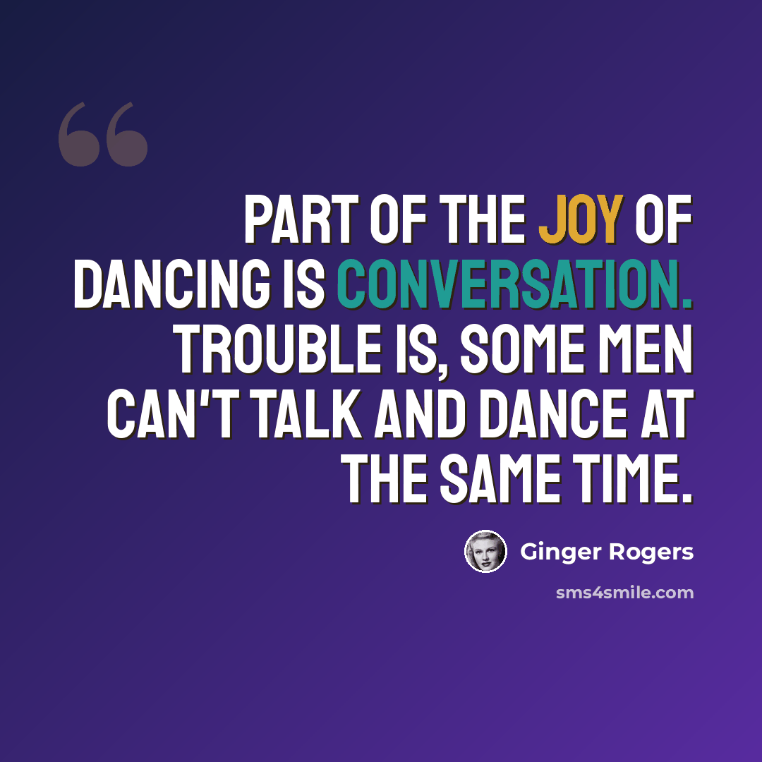 “Part of the joy of dancing is conversation. Trouble is, some men can't talk and dance at the same time.” quote by Ginger Rogers