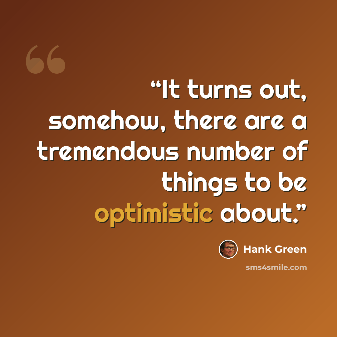 “It turns out, somehow, there are a tremendous number of things to be optimistic about.” quote by Hank Green