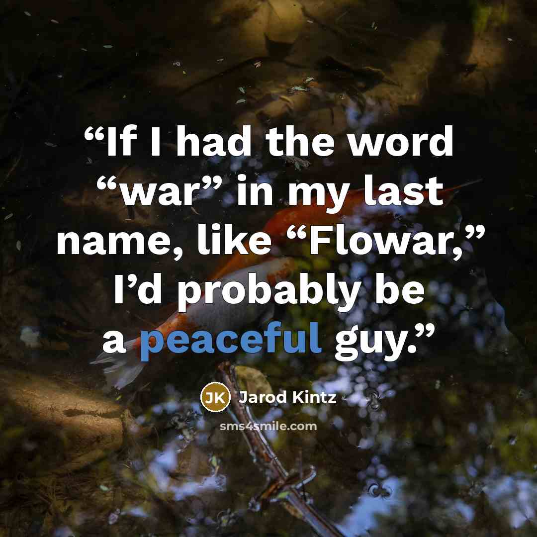“If I had the word “war” in my last name, like “Flowar,” I’d probably be a peaceful guy.” quote by Jarod Kintz