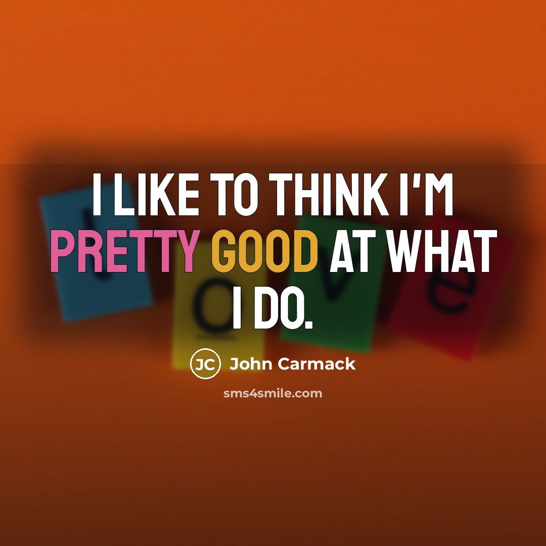 “I like to think I'm pretty good at what I do.” quote by John Carmack